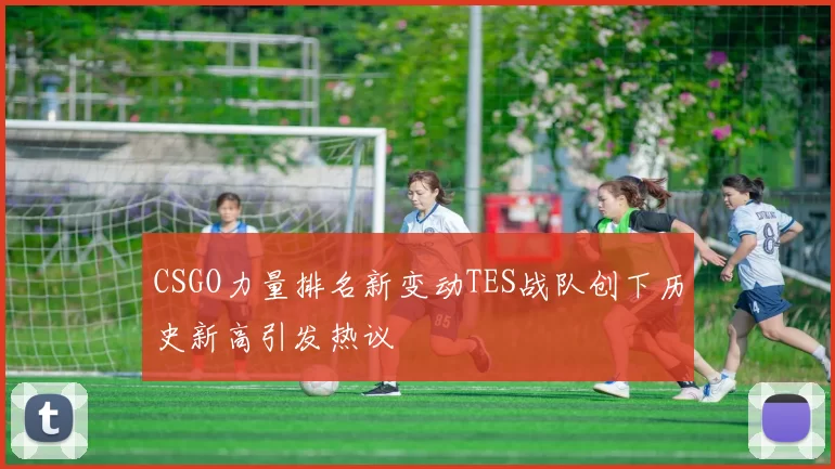CSGO力量排名新变动TES战队创下历史新高引发热议